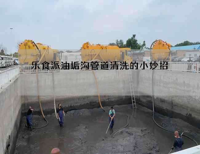 樂食派油垢溝管道清洗的小妙招