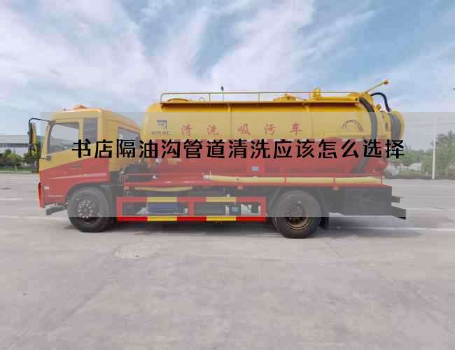 書店隔油溝管道清洗應該怎么選擇