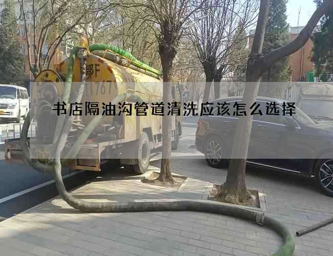 書店隔油溝管道清洗應該怎么選擇