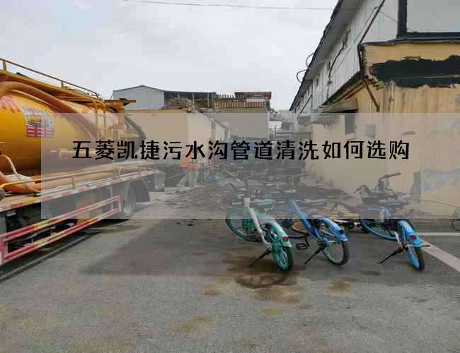 五菱凱捷污水溝管道清洗如何選購?