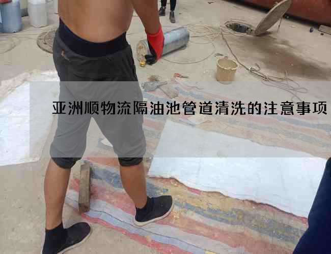 亞洲順物流隔油池管道清洗的注意事項(xiàng)