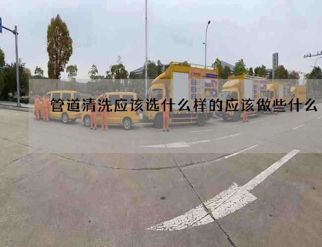 管道清洗應(yīng)該選什么樣的應(yīng)該做些什么