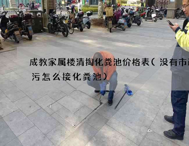 成教家屬樓清掏化糞池價格表(沒有市政排污怎么接化糞池)