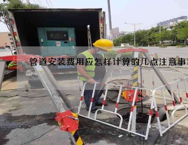 管道安裝費用應(yīng)怎樣計算的幾點注意事項