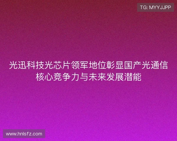光迅科技光芯片领军地位彰显国产光通信核心竞争力与未来发展潜能